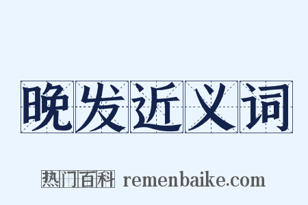 晚发近义词是什么意思的图片